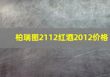 柏瑞图2112红酒2012价格