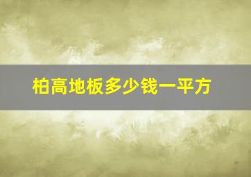 柏高地板多少钱一平方