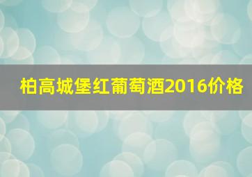 柏高城堡红葡萄酒2016价格