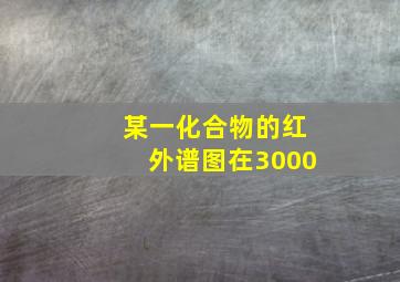 某一化合物的红外谱图在3000