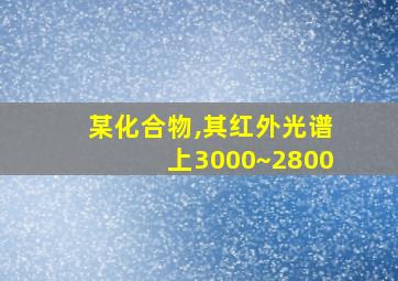 某化合物,其红外光谱上3000~2800