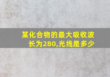 某化合物的最大吸收波长为280,光线是多少