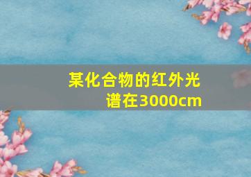 某化合物的红外光谱在3000cm