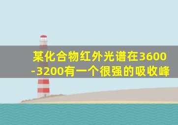 某化合物红外光谱在3600-3200有一个很强的吸收峰