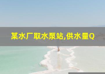 某水厂取水泵站,供水量Q