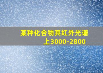 某种化合物其红外光谱上3000-2800