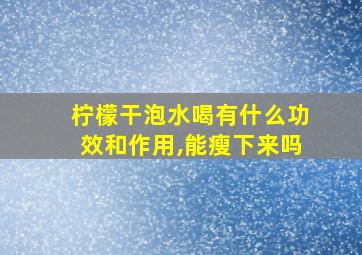 柠檬干泡水喝有什么功效和作用,能瘦下来吗