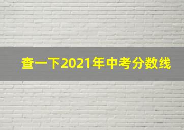 查一下2021年中考分数线