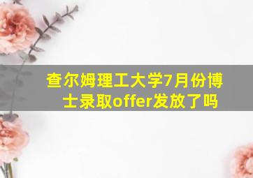 查尔姆理工大学7月份博士录取offer发放了吗