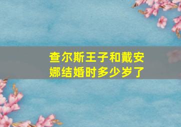 查尔斯王子和戴安娜结婚时多少岁了