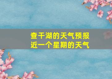 查干湖的天气预报近一个星期的天气