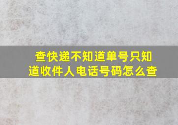 查快递不知道单号只知道收件人电话号码怎么查