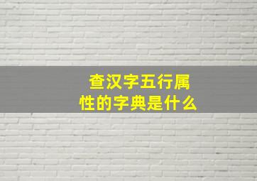 查汉字五行属性的字典是什么