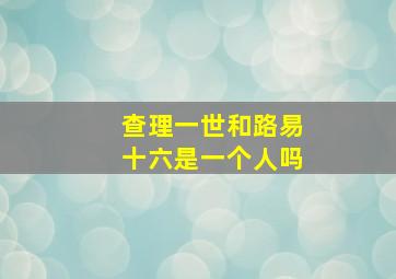 查理一世和路易十六是一个人吗