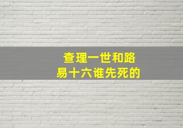 查理一世和路易十六谁先死的