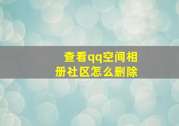 查看qq空间相册社区怎么删除