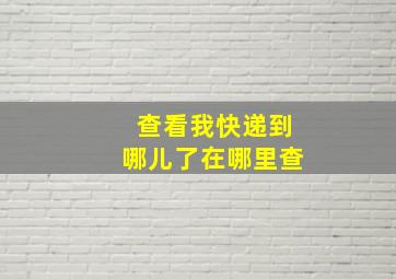 查看我快递到哪儿了在哪里查