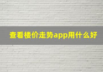 查看楼价走势app用什么好