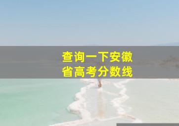 查询一下安徽省高考分数线