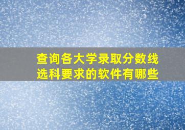 查询各大学录取分数线选科要求的软件有哪些