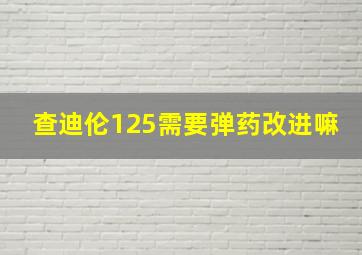 查迪伦125需要弹药改进嘛