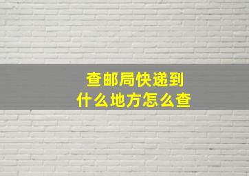 查邮局快递到什么地方怎么查