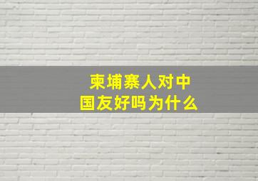 柬埔寨人对中国友好吗为什么