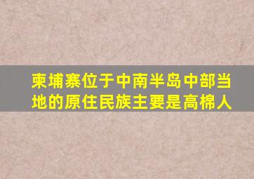 柬埔寨位于中南半岛中部当地的原住民族主要是高棉人