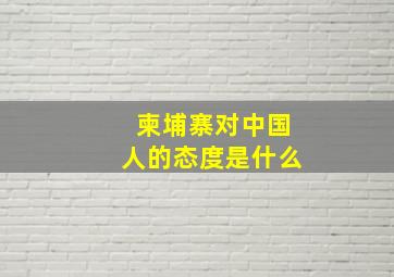 柬埔寨对中国人的态度是什么