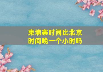 柬埔寨时间比北京时间晚一个小时吗