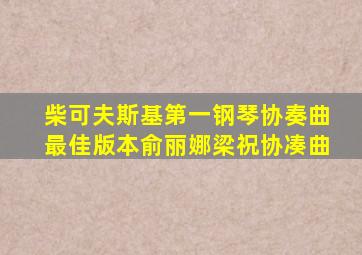 柴可夫斯基第一钢琴协奏曲最佳版本俞丽娜梁祝协凑曲