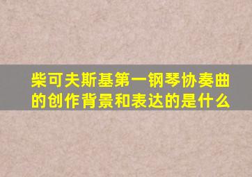 柴可夫斯基第一钢琴协奏曲的创作背景和表达的是什么