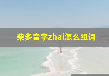 柴多音字zhai怎么组词