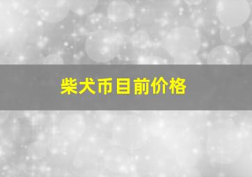 柴犬币目前价格