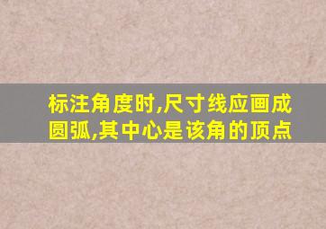 标注角度时,尺寸线应画成圆弧,其中心是该角的顶点