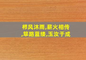 栉风沐雨,薪火相传,筚路蓝缕,玉汝于成