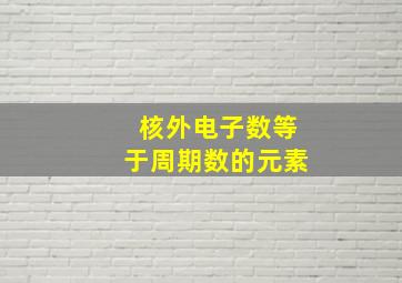 核外电子数等于周期数的元素