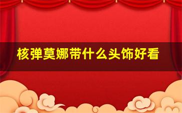 核弹莫娜带什么头饰好看