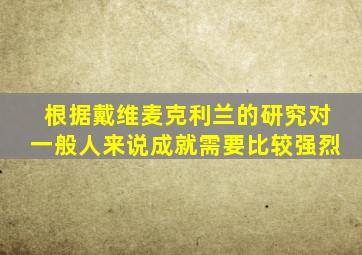 根据戴维麦克利兰的研究对一般人来说成就需要比较强烈