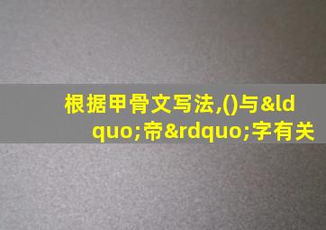 根据甲骨文写法,()与“帝”字有关