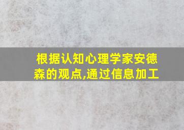 根据认知心理学家安德森的观点,通过信息加工