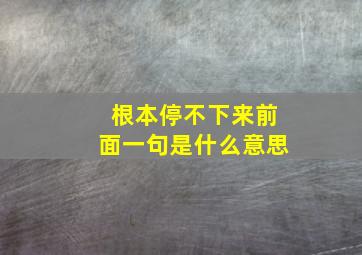 根本停不下来前面一句是什么意思