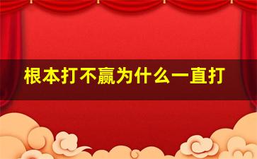 根本打不赢为什么一直打