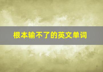 根本输不了的英文单词