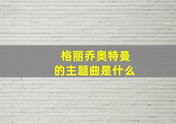 格丽乔奥特曼的主题曲是什么