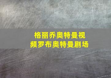 格丽乔奥特曼视频罗布奥特曼剧场