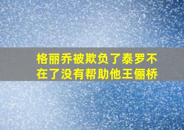 格丽乔被欺负了泰罗不在了没有帮助他王俪桥