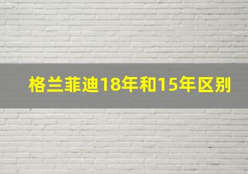 格兰菲迪18年和15年区别