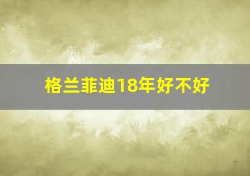 格兰菲迪18年好不好