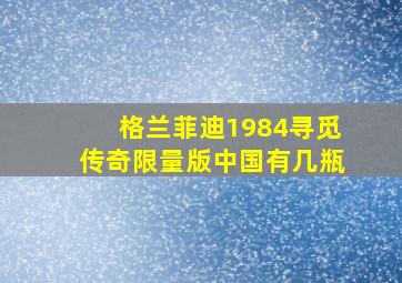 格兰菲迪1984寻觅传奇限量版中国有几瓶